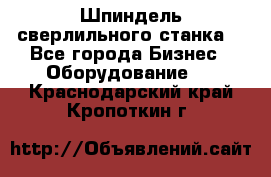 Шпиндель сверлильного станка. - Все города Бизнес » Оборудование   . Краснодарский край,Кропоткин г.